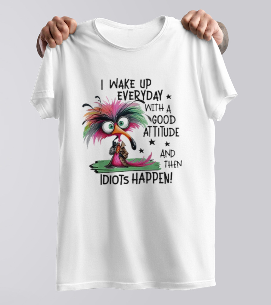 Wake Up Everyday With A Good Attitude Funny Colorful Bird And Idiots Happen T-Shirt