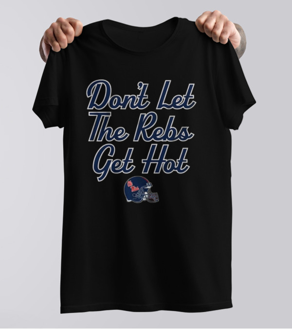 Don’t Let The Rebs Get Hot Ole Miss Rebels Football Helmet T-Shirt