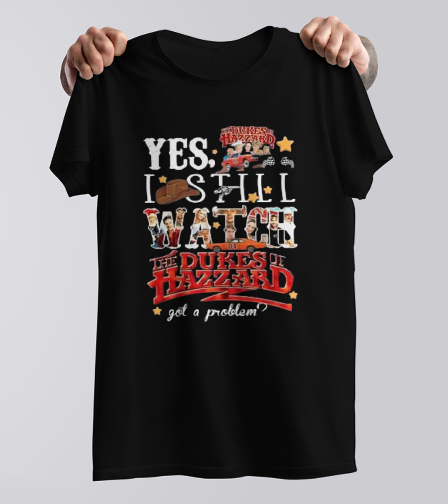 YES I Still Watch The Dukes Of Hazzard Got A Problem? T-Shirt