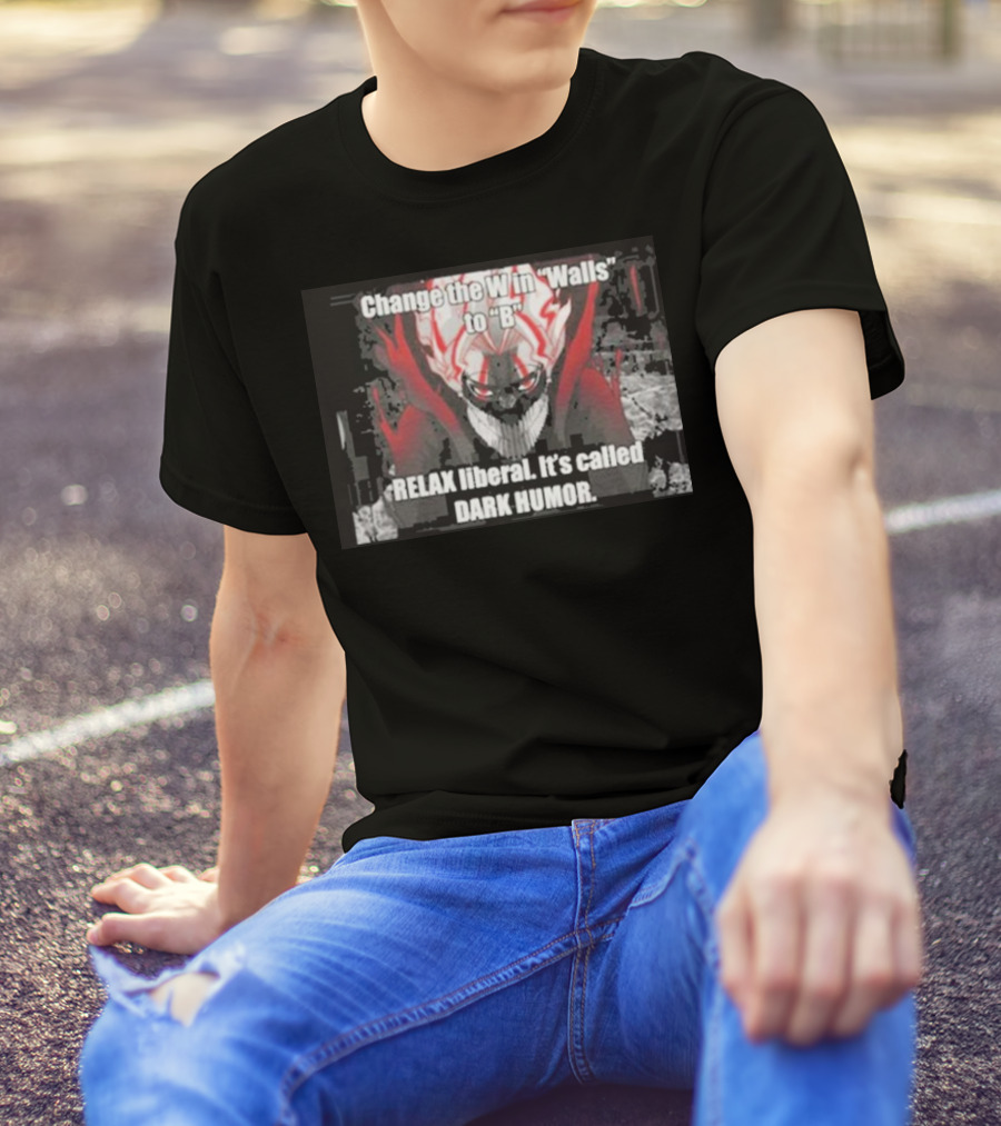 Change The W In Walls To B Relax Liberal It's Called Dark Humor T-Shirt