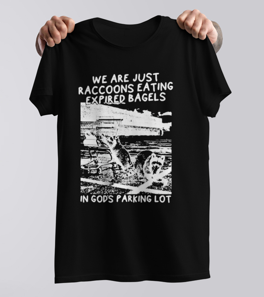 We Are Just Raccoons Eating Expired Bagels In God’s Parking Lot T-Shirt
