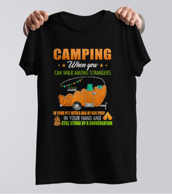 Camping When You Can Walk Among Strangers In Your PJs With A Bag Of Dog Poop In Your Hand And Still Strike Up A Conversation T-Shirt