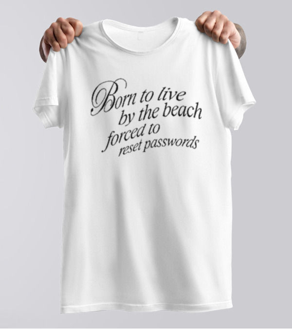 Born To Live By The Beach Forced To Reset Passwords T-Shirt