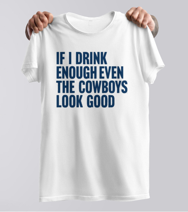 If I Drink Enough Even The Cowboys Look Good T-Shirt