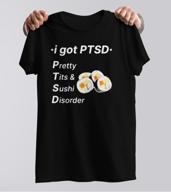 I Got PTSD Pretty Tits And Sushi Disorder With Sushi Rolls T-Shirt