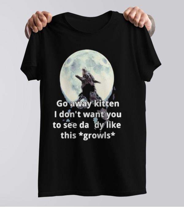 Missrage Go Away Kitten I Don’t Want You To See Daddy Like This *Growls* Wolf Moon T-Shirt