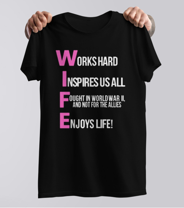 Wife Works Hard Inspires Us All Fought In World War Ii Not For The Allies Enjoys Life T-Shirt
