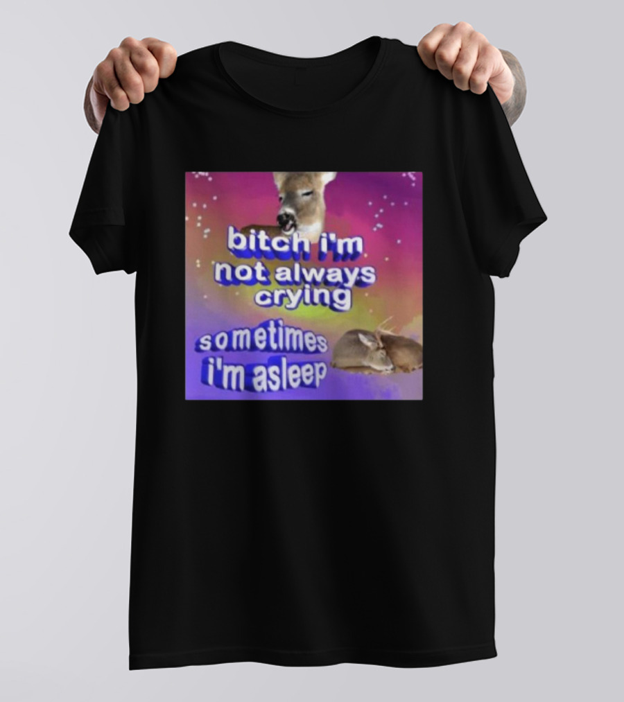 Bitch I'm Not Always Crying Sometimes I'm Asleep Deerstexting T-Shirt