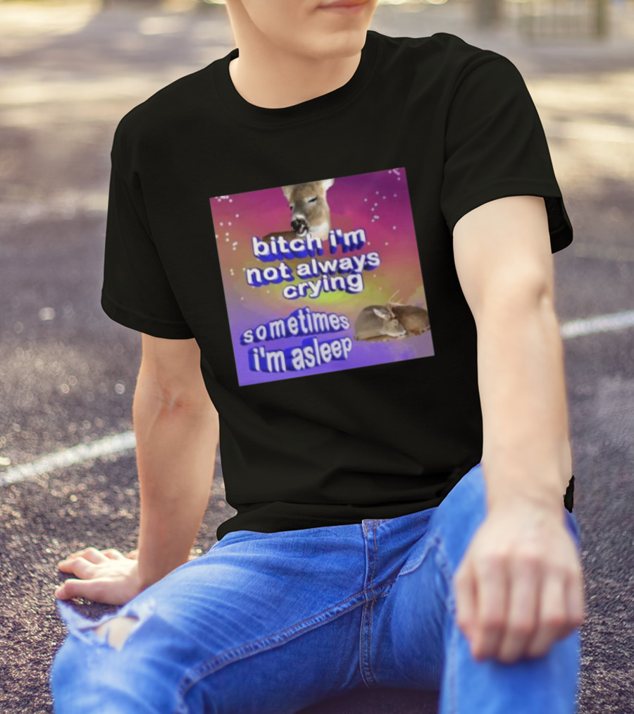 Bitch I'm Not Always Crying Sometimes I'm Asleep Deerstexting T-Shirt