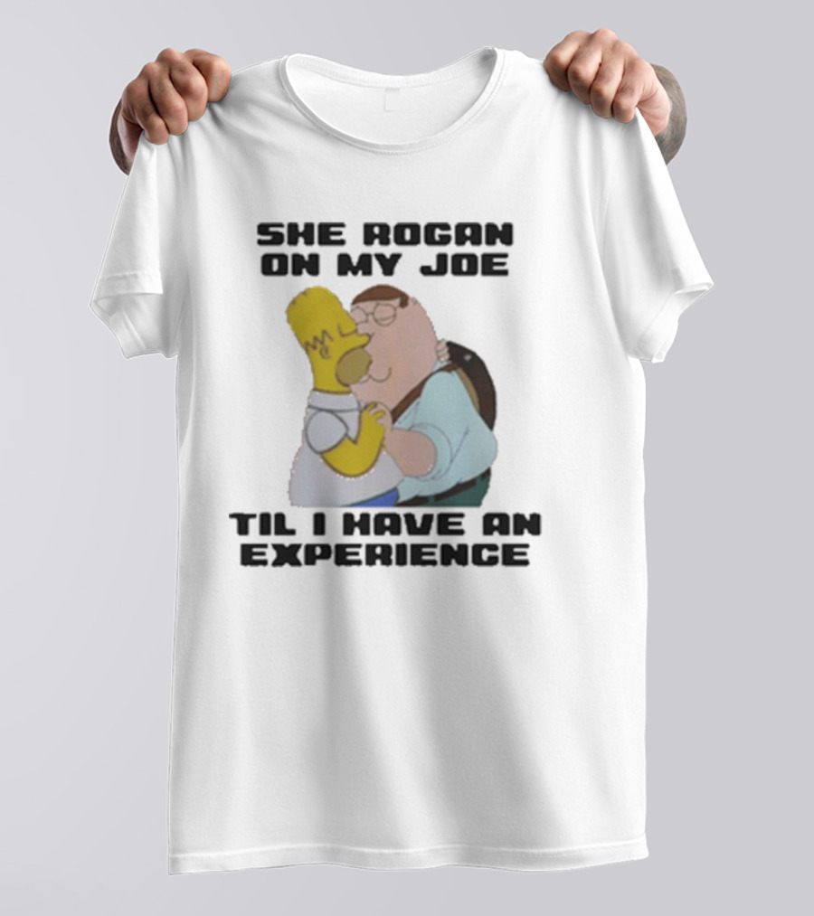 She Rogan On My Joe Til I Have An Experience Homer And Peter Crossover T-Shirt