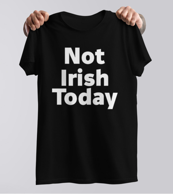 Not Irish Today Statement Humor St. Patrick's Day Alternative T-Shirt