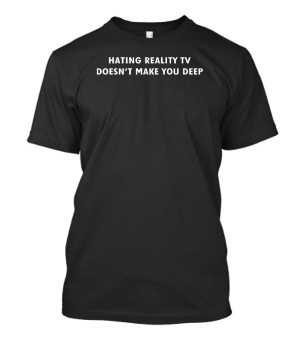 Hating Reality TV Doesn't Make You Deep Statement T-Shirt