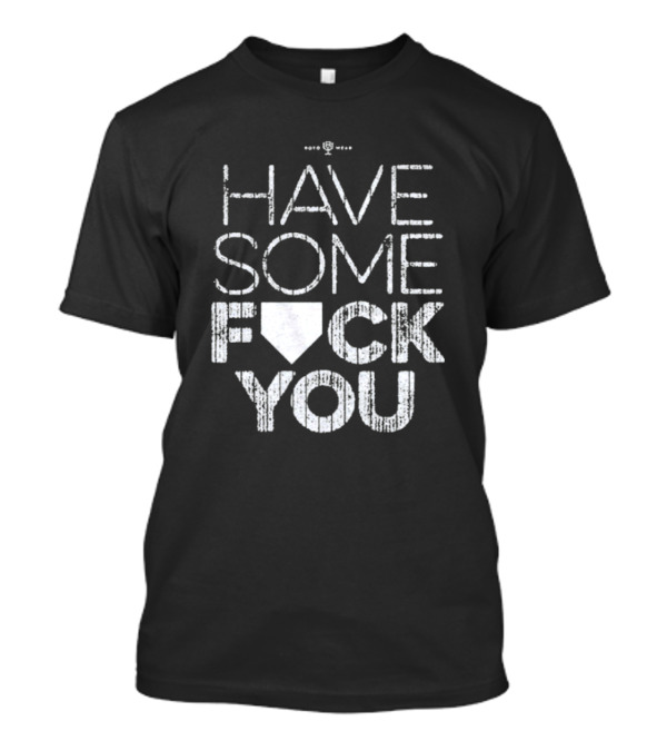 Have Some F*ck You T-Shirt