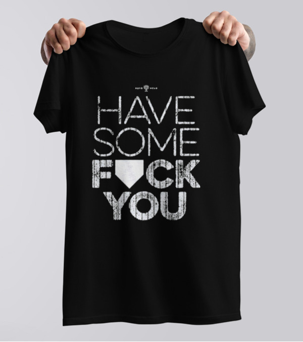 Have Some F*ck You T-Shirt