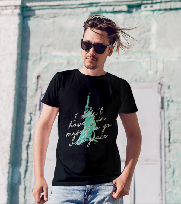 I Didn’t Have It In Myself To Go With Grace Statue Of Liberty T-Shirt