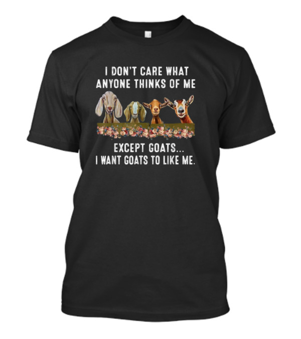I Don’t Care What Anyone Thinks Of Me Except Goats I Want Goats To Like Me T-Shirt
