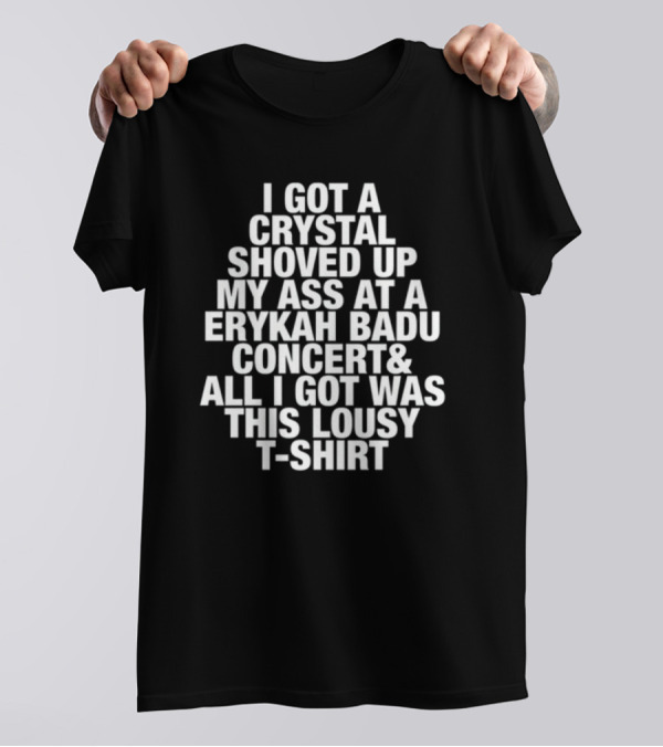 I Got A Crystal Shoved Up My Ass At A Erykah Badu Concert & All I Got Was This Lousy T-Shirt