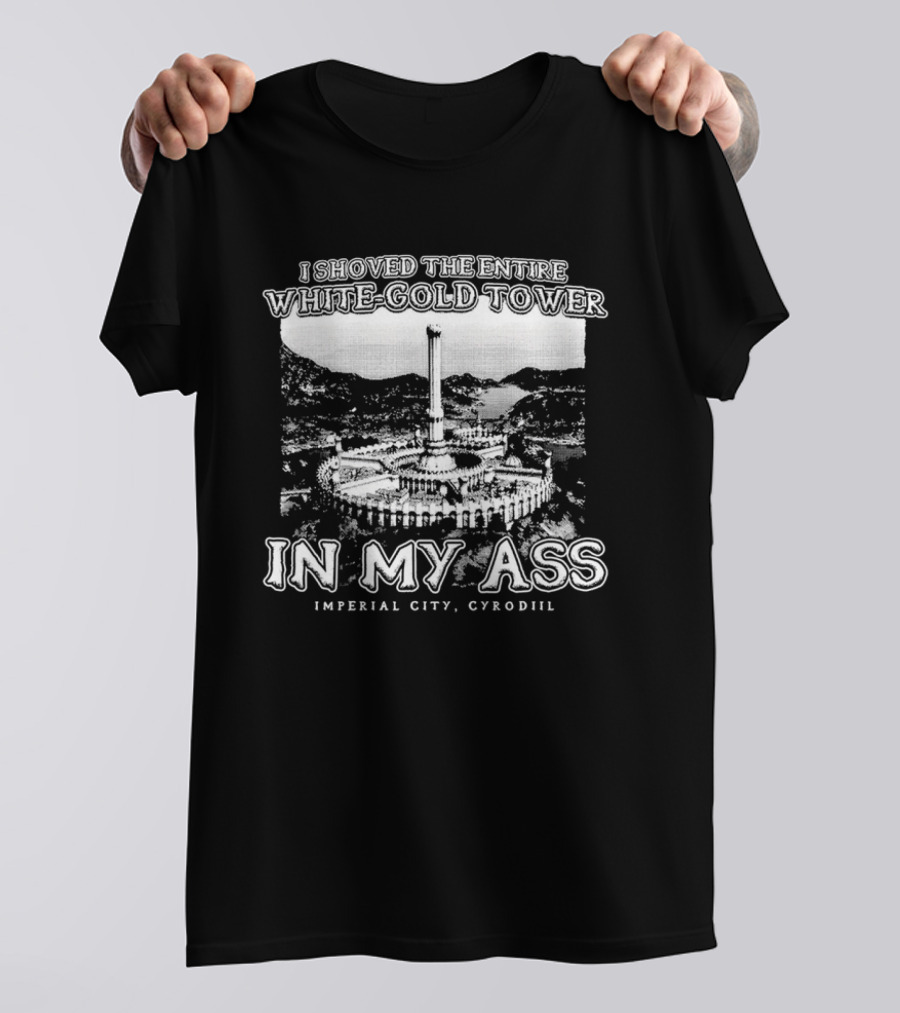 I Shoved The Entire White-Gold Tower Imperial City Cyrodiil In My Ass T-Shirt