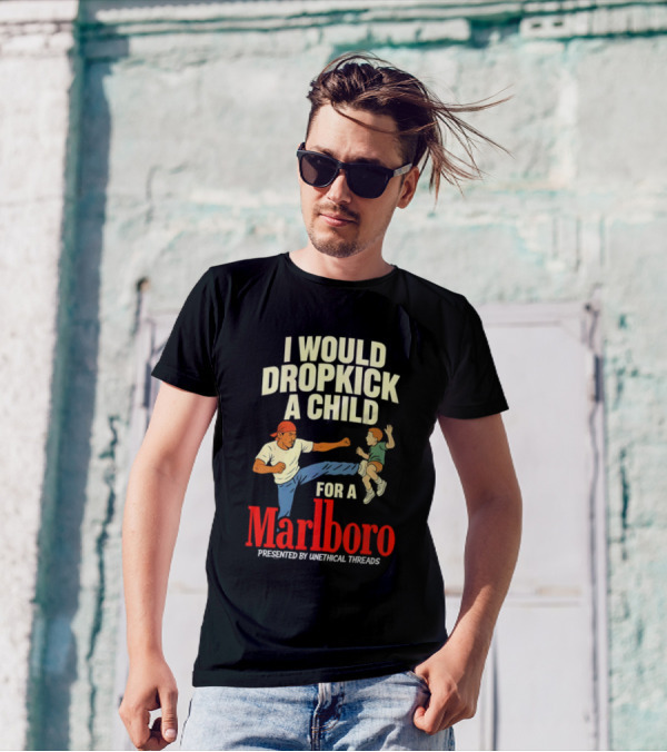 I Would Dropkick A Child For A Marlboro Presented By Unethical Threads T-Shirt