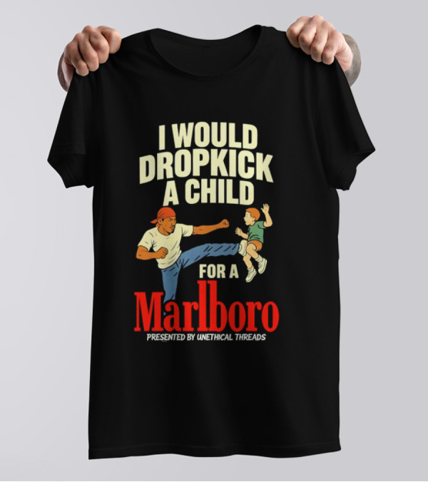 I Would Dropkick A Child For A Marlboro Presented By Unethical Threads T-Shirt