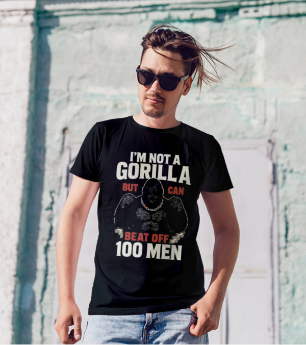 I'm Not A Gorilla Beat Off 100 Men T-Shirt