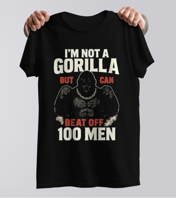 I'm Not A Gorilla Beat Off 100 Men T-Shirt