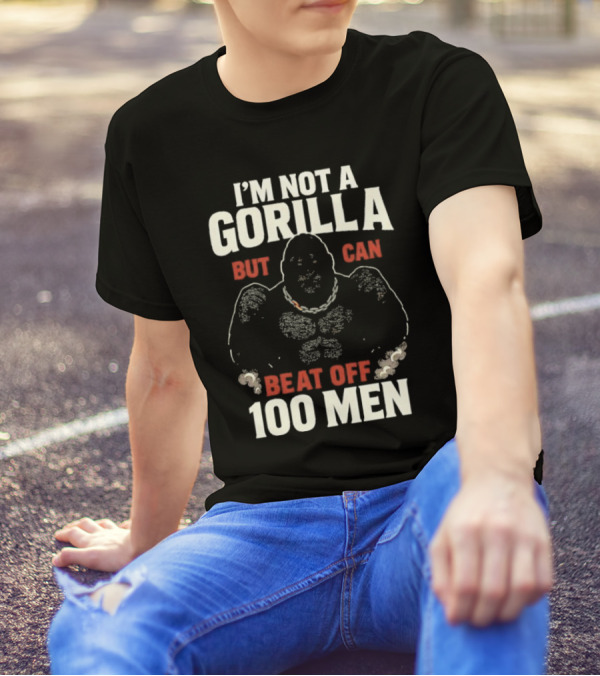 I'm Not A Gorilla Beat Off 100 Men T-Shirt
