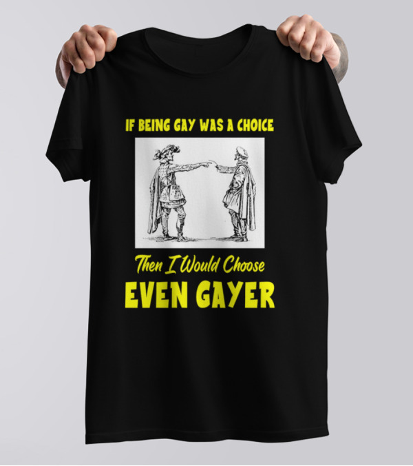 If Being Gay Was A Choice Then I Would Choose Even Gayer T-Shirt