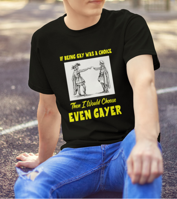 If Being Gay Was A Choice Then I Would Choose Even Gayer T-Shirt