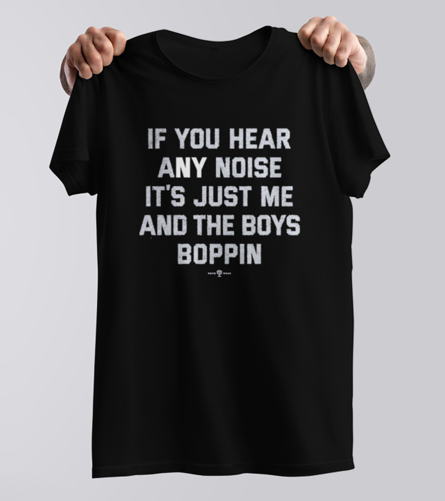 If You Hear Any Noise It's Just Me And The Boys Boppin T-Shirt