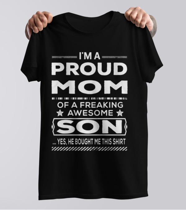 I'm A Proud Mom Of A Freaking Awesome Son Yes He Bought Me This T-Shirt