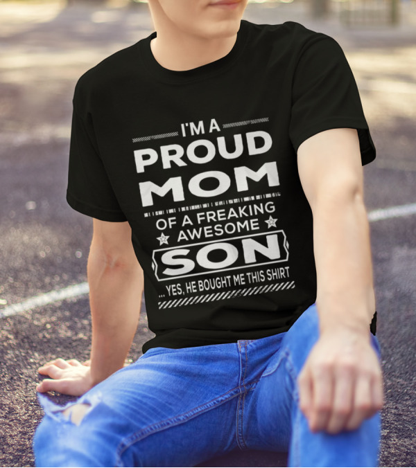 I'm A Proud Mom Of A Freaking Awesome Son Yes He Bought Me This T-Shirt
