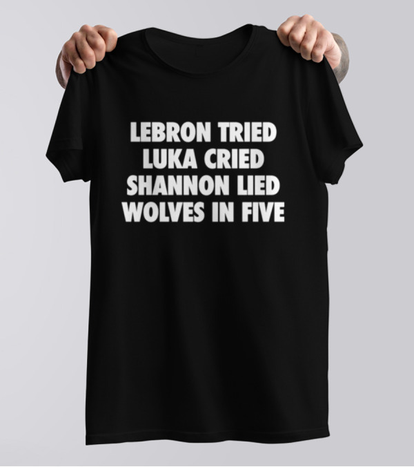 Lebron Tried Luka Cried Shannon Lied Wolves In Five T-Shirt