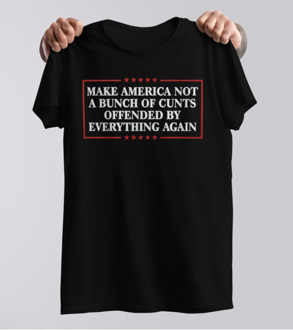 Make America Not A Bunch Of Cunts Offended By Everything Again Stars And Red Border T-Shirt