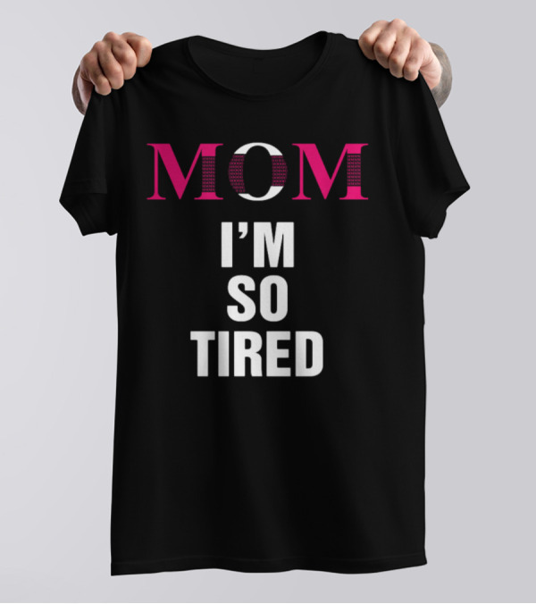 MOM I'M SO TIRED T-Shirt
