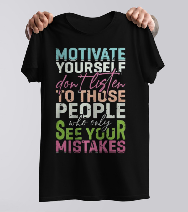 Motivate Yourself Don't Listen To Those People Who Only See Your Mistakes T-Shirt