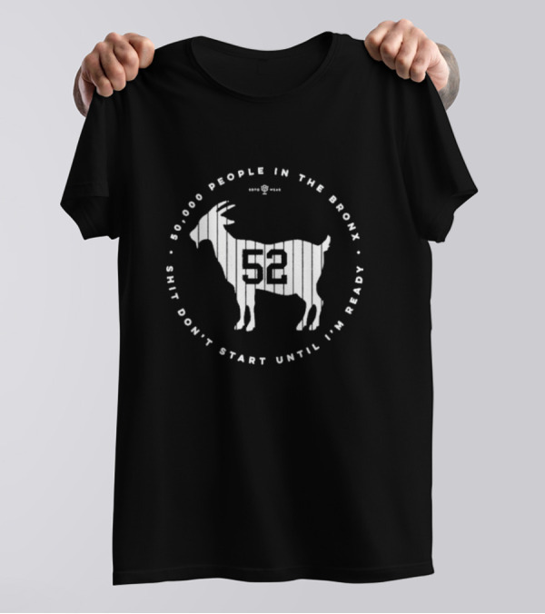 New York Yankees 52000 People In The Bronx Shit Don’t Start Until I’m Ready Goat T-Shirt