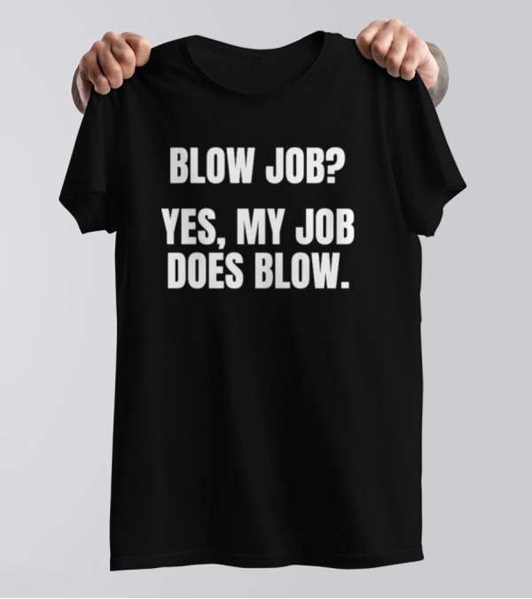 "Blow Job Yes My Job Does Blow" T-Shirt