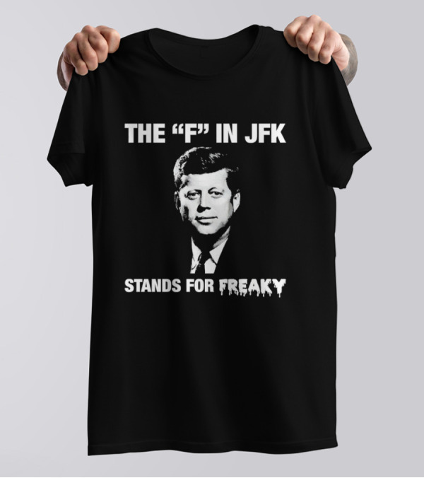 THE "F" IN JFK STANDS FOR FREAKY T-Shirt
