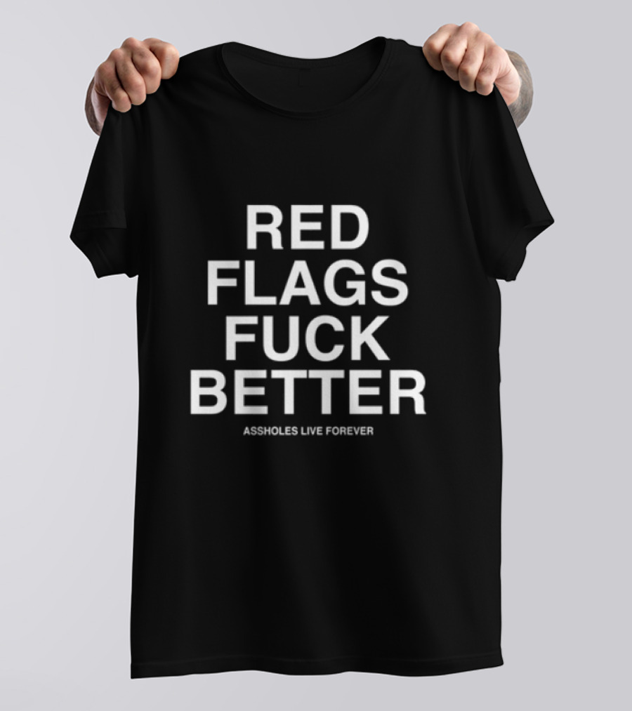 Red Flags Fuck Better Assholes Live Forever T-Shirt