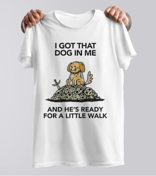 I Got That Dog In Me Sitting On Skulls Ready For A Little Walk T-Shirt