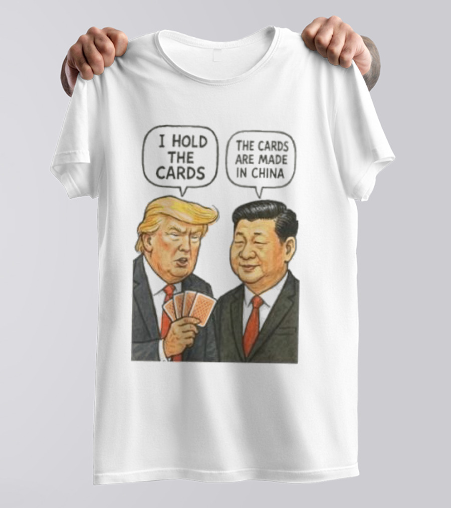 I Hold The Cards The Cards Are Made In China Trump Vs Xi Jinping War T-Shirt