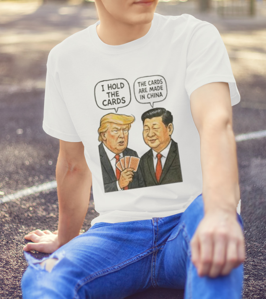 I Hold The Cards The Cards Are Made In China Trump Vs Xi Jinping War T-Shirt