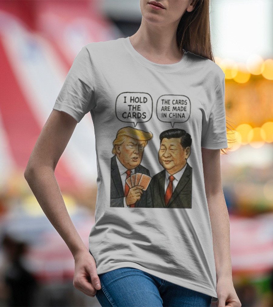 I Hold The Cards The Cards Are Made In China Trump Vs Xi Jinping War T-Shirt