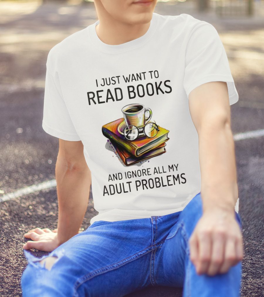 I Just Want To Read Books Coffee And Glasses Stack Ignore All My Adult Problems T-Shirt