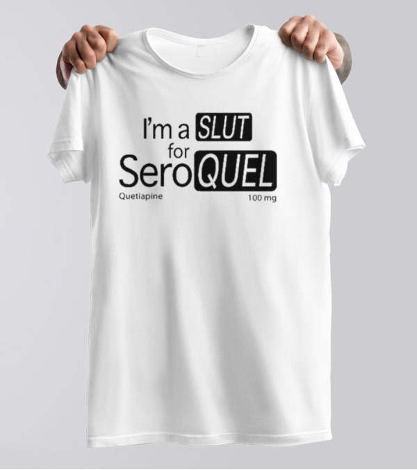 I'm A Slut For Seroquel Quetiapine 100 Mg T-Shirt