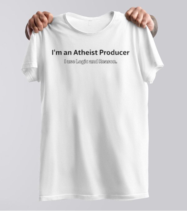 I’m An Atheist Producer I Use Logic And Reason T-Shirt