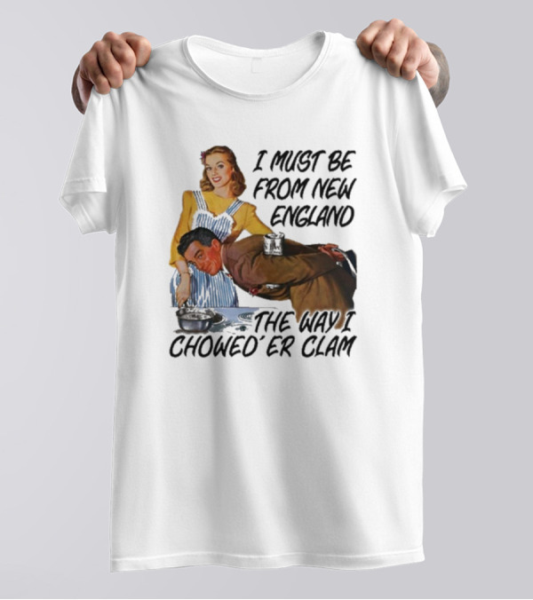I Must Be From New England The Way I Chowed’er Clam Retro Cooking Scene T-Shirt