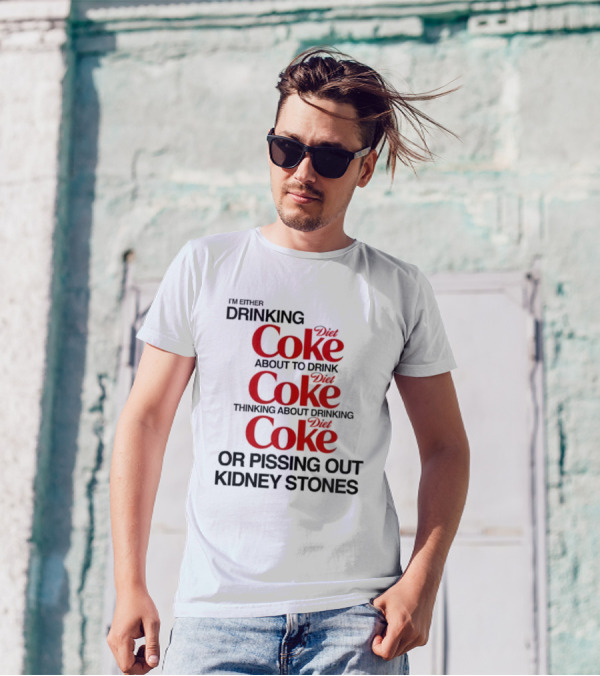 I’m Either Drinking Diet Coke About To Drink Thinking About Drinking Or Pissing Out Kidney Stones T-Shirt
