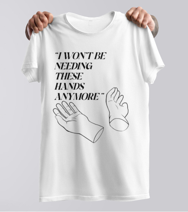 "I Won't Be Needing These Hands Anymore Quote With Disconnected Hands" T-Shirt